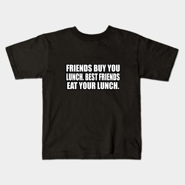 Friends buy you lunch. Best friends eat your lunch Kids T-Shirt by D1FF3R3NT